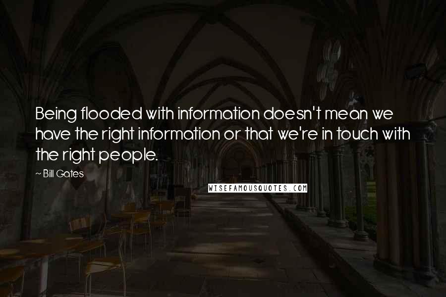 Bill Gates Quotes: Being flooded with information doesn't mean we have the right information or that we're in touch with the right people.