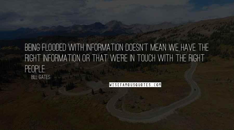 Bill Gates Quotes: Being flooded with information doesn't mean we have the right information or that we're in touch with the right people.