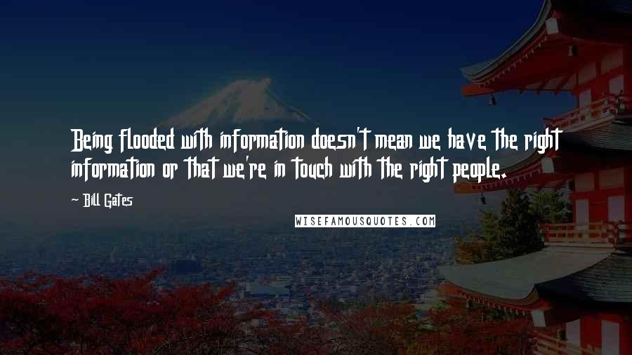 Bill Gates Quotes: Being flooded with information doesn't mean we have the right information or that we're in touch with the right people.