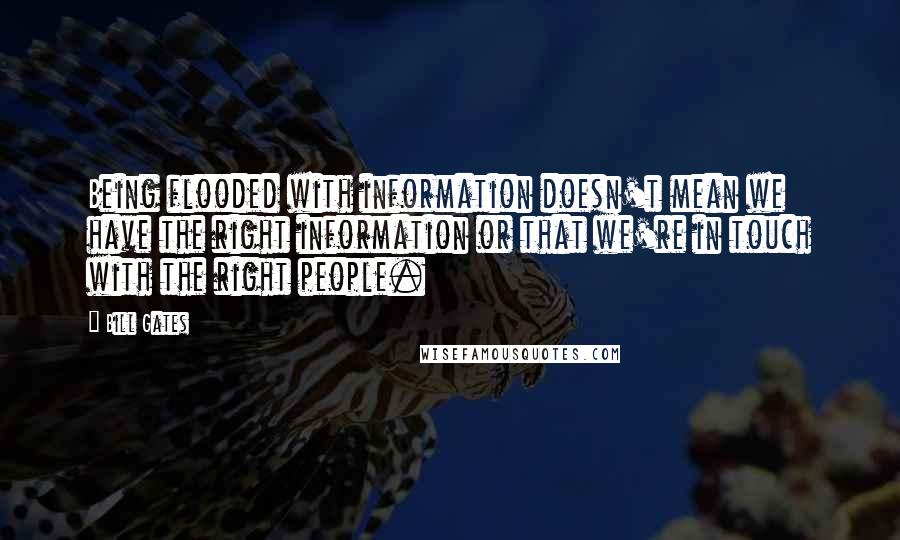 Bill Gates Quotes: Being flooded with information doesn't mean we have the right information or that we're in touch with the right people.