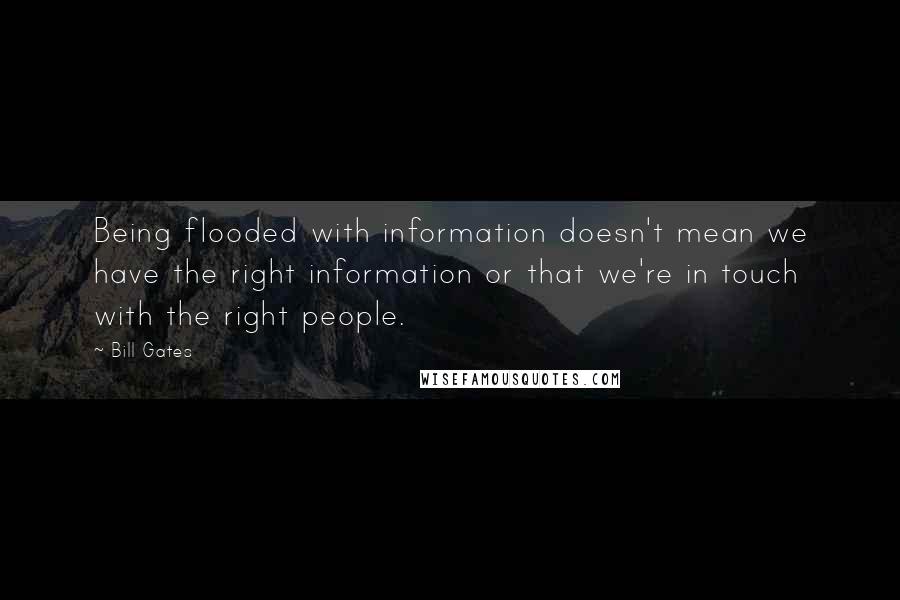 Bill Gates Quotes: Being flooded with information doesn't mean we have the right information or that we're in touch with the right people.