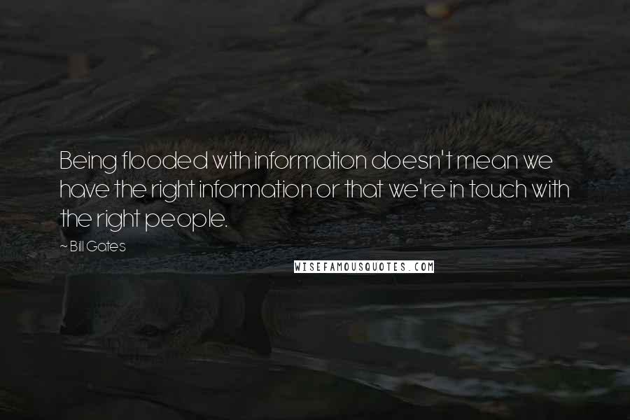 Bill Gates Quotes: Being flooded with information doesn't mean we have the right information or that we're in touch with the right people.