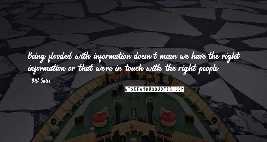 Bill Gates Quotes: Being flooded with information doesn't mean we have the right information or that we're in touch with the right people.