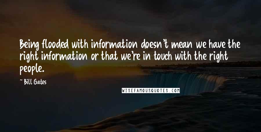 Bill Gates Quotes: Being flooded with information doesn't mean we have the right information or that we're in touch with the right people.
