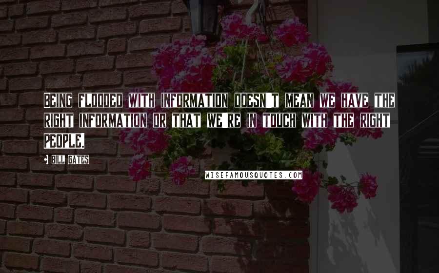 Bill Gates Quotes: Being flooded with information doesn't mean we have the right information or that we're in touch with the right people.