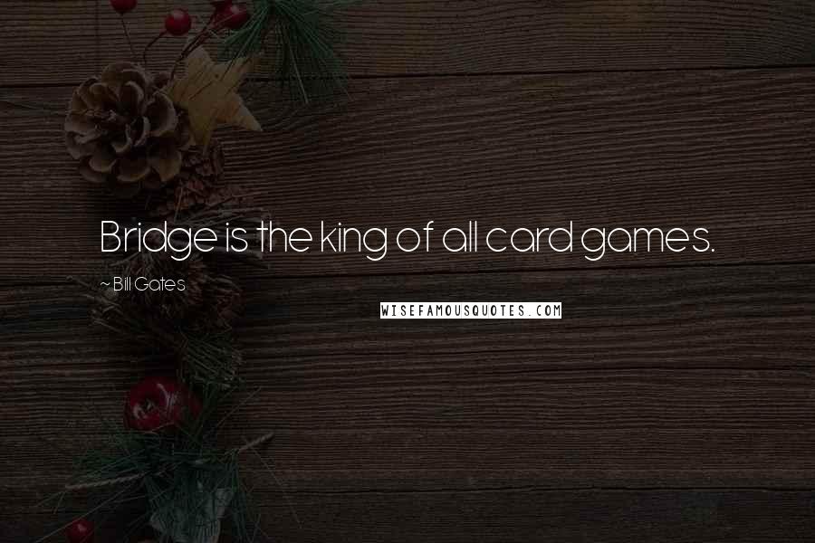 Bill Gates Quotes: Bridge is the king of all card games.