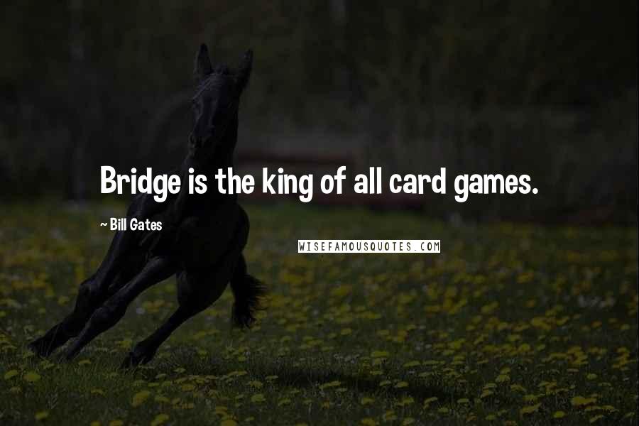 Bill Gates Quotes: Bridge is the king of all card games.