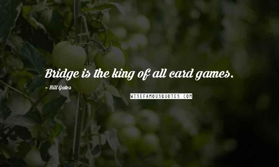 Bill Gates Quotes: Bridge is the king of all card games.