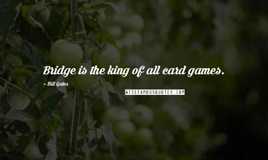 Bill Gates Quotes: Bridge is the king of all card games.