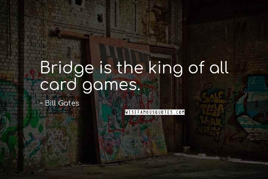 Bill Gates Quotes: Bridge is the king of all card games.