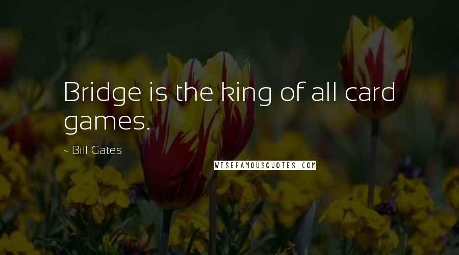 Bill Gates Quotes: Bridge is the king of all card games.