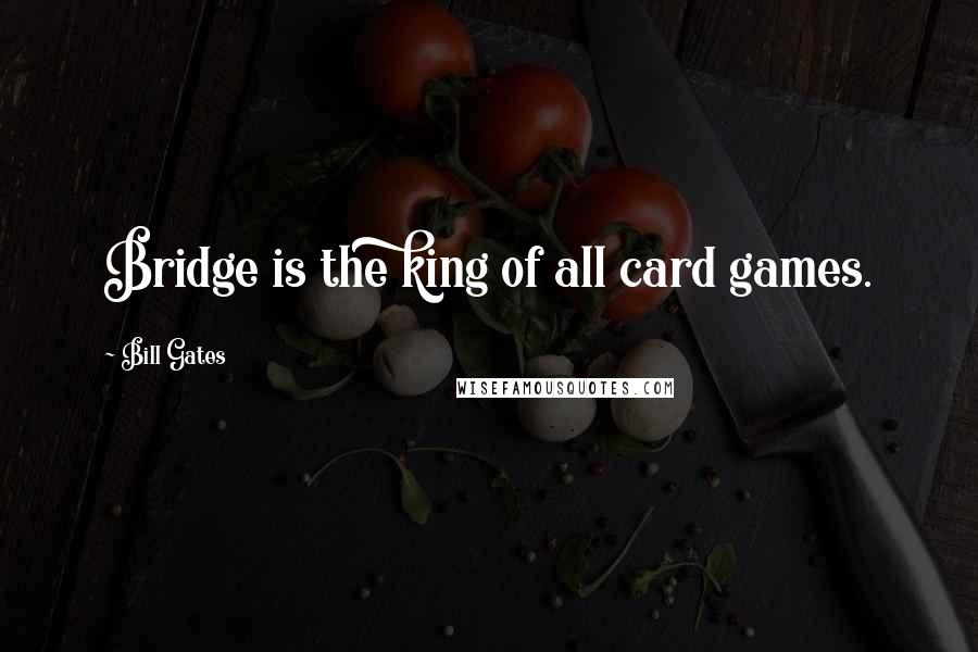 Bill Gates Quotes: Bridge is the king of all card games.