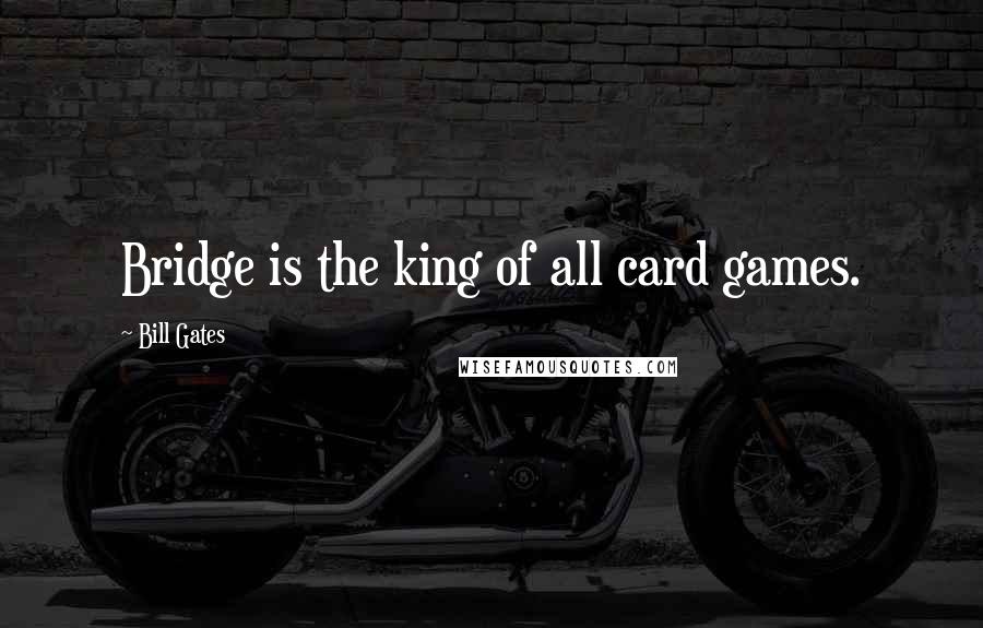 Bill Gates Quotes: Bridge is the king of all card games.