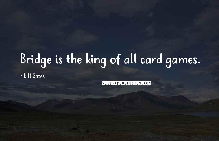 Bill Gates Quotes: Bridge is the king of all card games.