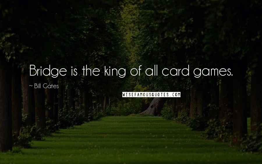 Bill Gates Quotes: Bridge is the king of all card games.