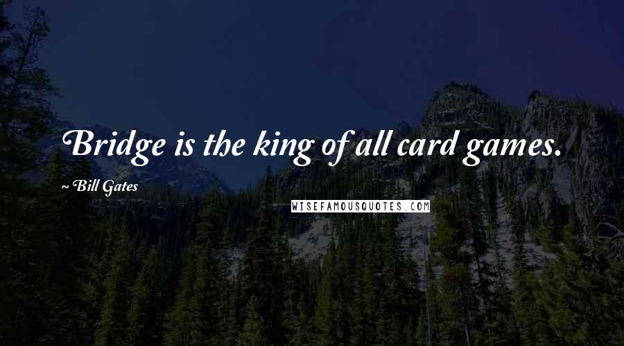 Bill Gates Quotes: Bridge is the king of all card games.