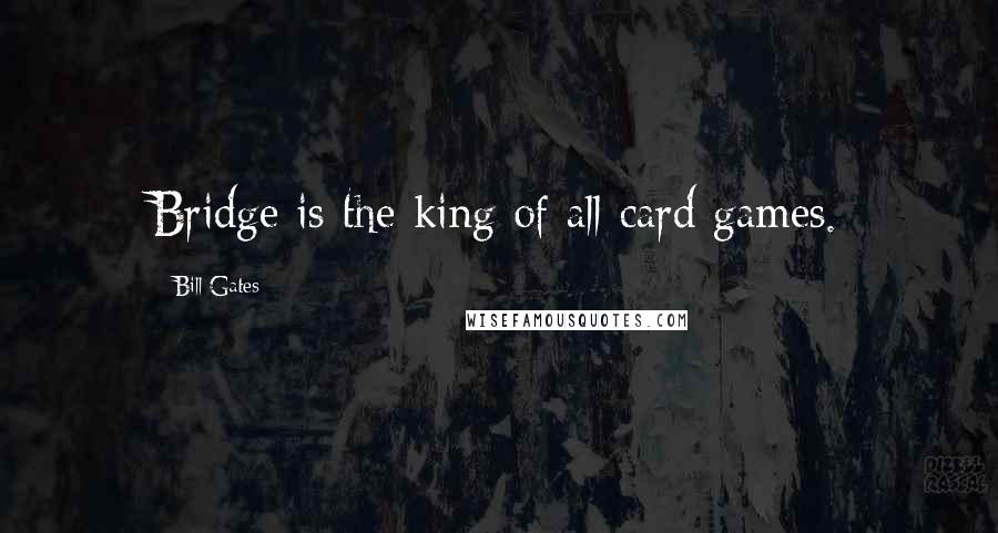 Bill Gates Quotes: Bridge is the king of all card games.