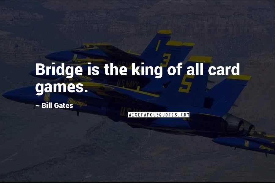 Bill Gates Quotes: Bridge is the king of all card games.