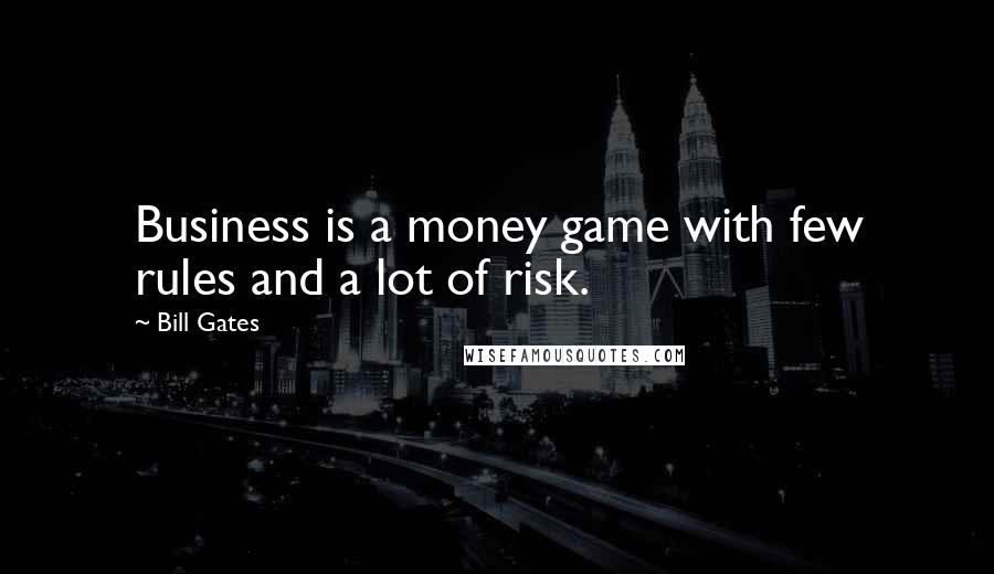 Bill Gates Quotes: Business is a money game with few rules and a lot of risk.