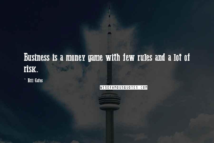Bill Gates Quotes: Business is a money game with few rules and a lot of risk.