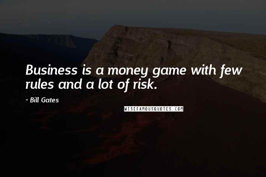 Bill Gates Quotes: Business is a money game with few rules and a lot of risk.