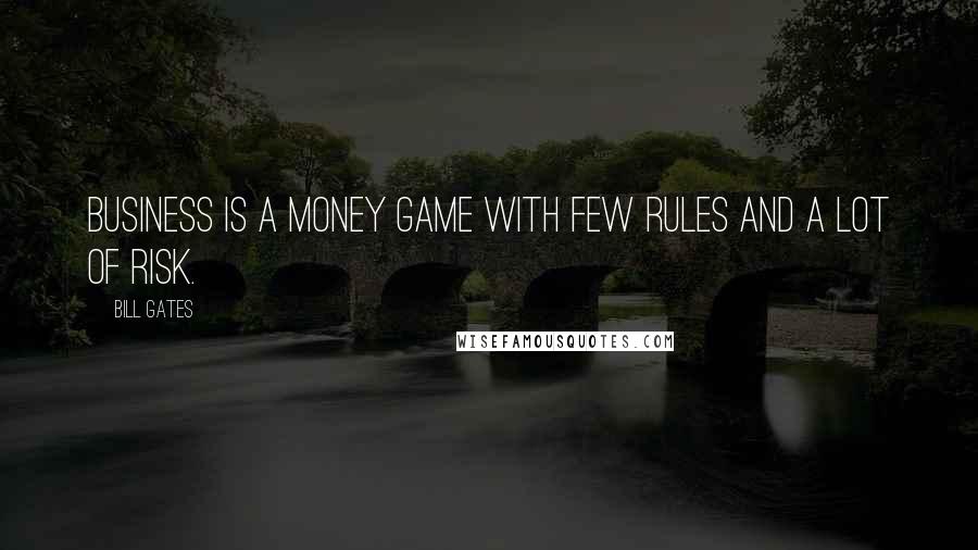 Bill Gates Quotes: Business is a money game with few rules and a lot of risk.