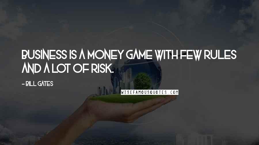 Bill Gates Quotes: Business is a money game with few rules and a lot of risk.