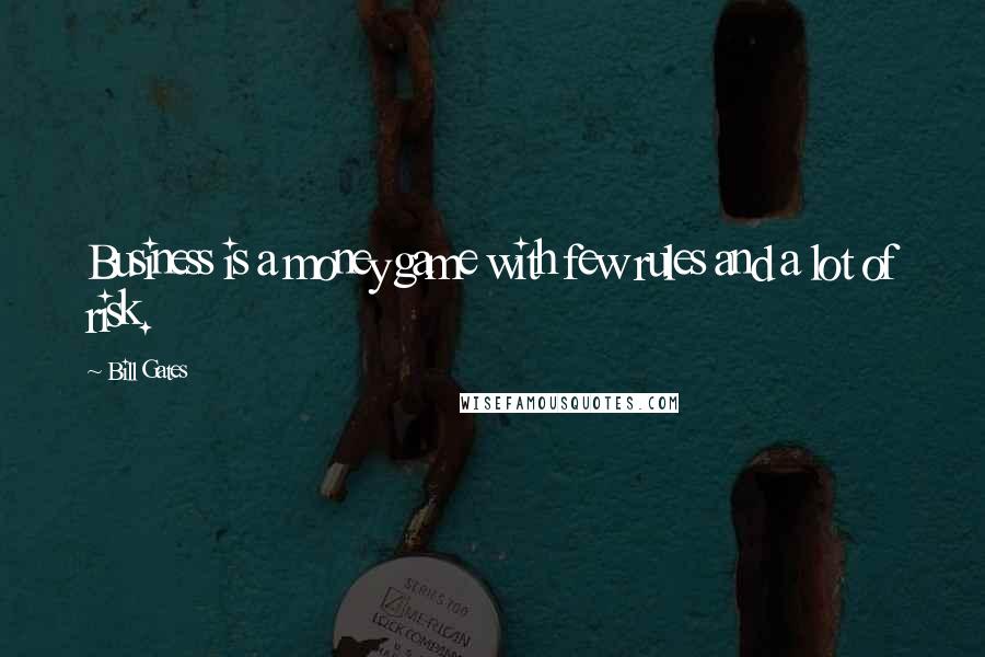 Bill Gates Quotes: Business is a money game with few rules and a lot of risk.