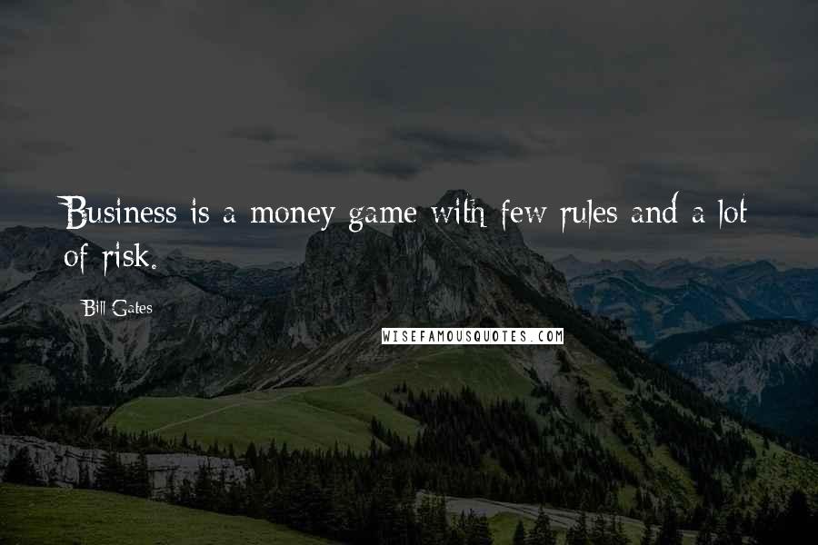 Bill Gates Quotes: Business is a money game with few rules and a lot of risk.