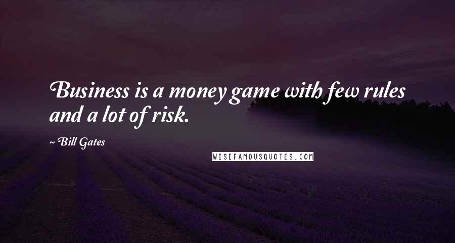 Bill Gates Quotes: Business is a money game with few rules and a lot of risk.