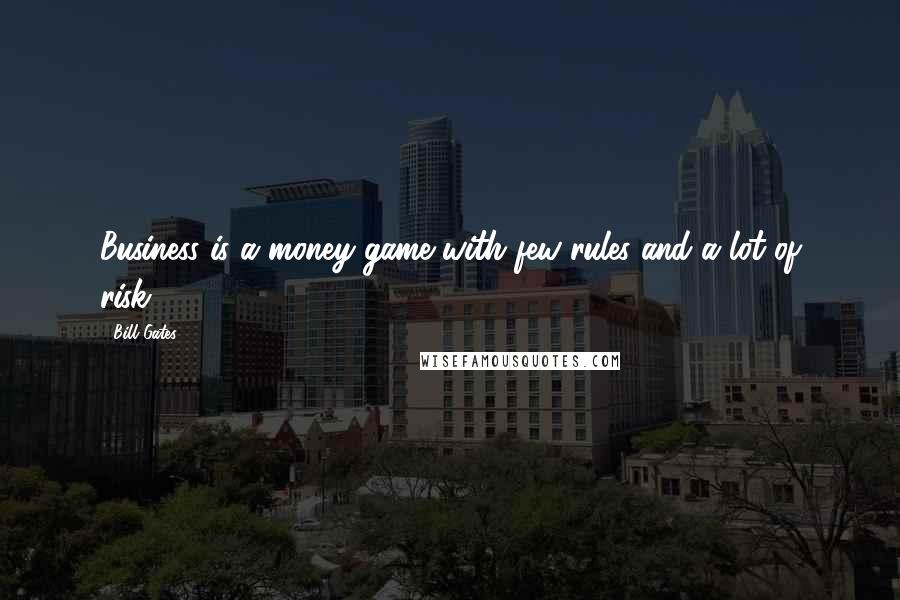 Bill Gates Quotes: Business is a money game with few rules and a lot of risk.