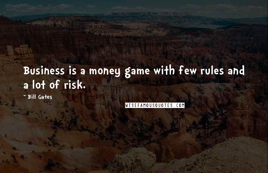 Bill Gates Quotes: Business is a money game with few rules and a lot of risk.