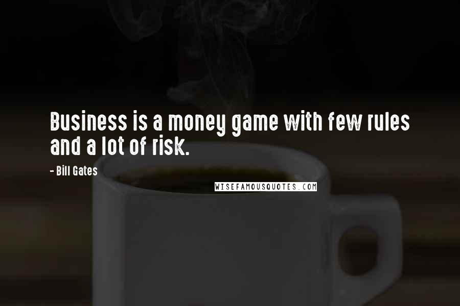 Bill Gates Quotes: Business is a money game with few rules and a lot of risk.