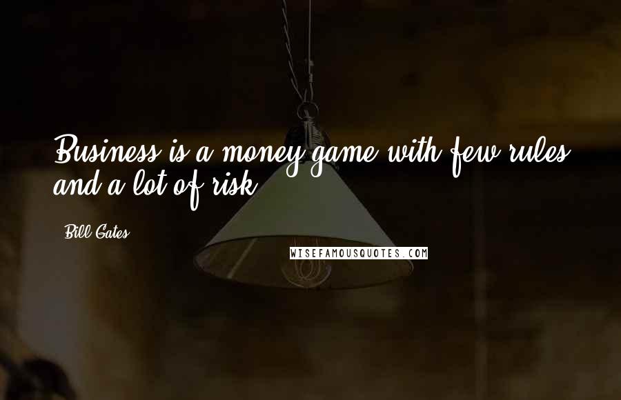 Bill Gates Quotes: Business is a money game with few rules and a lot of risk.