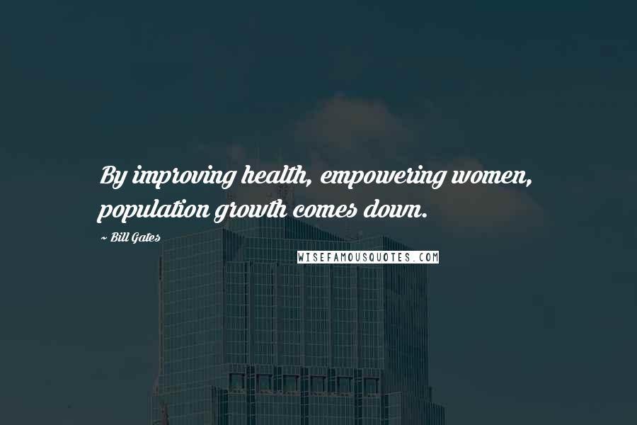 Bill Gates Quotes: By improving health, empowering women, population growth comes down.