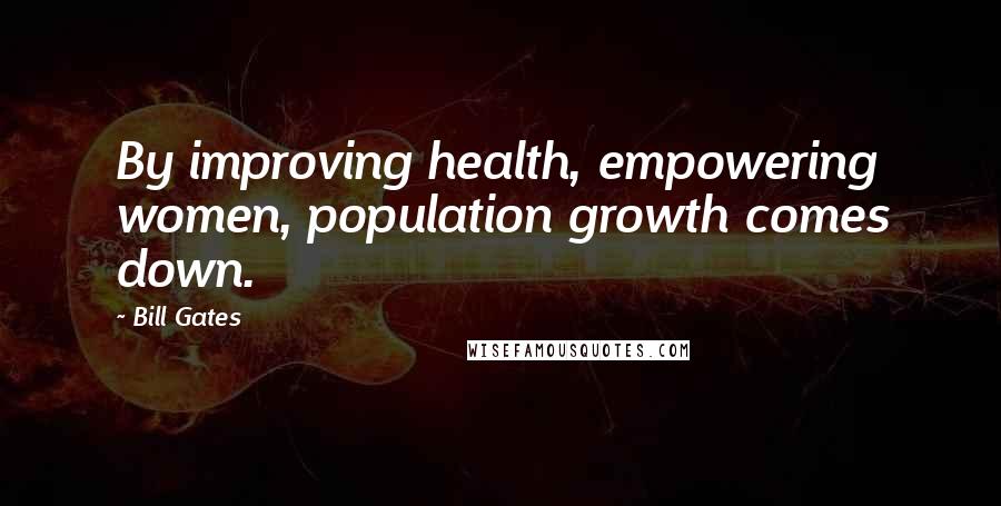 Bill Gates Quotes: By improving health, empowering women, population growth comes down.