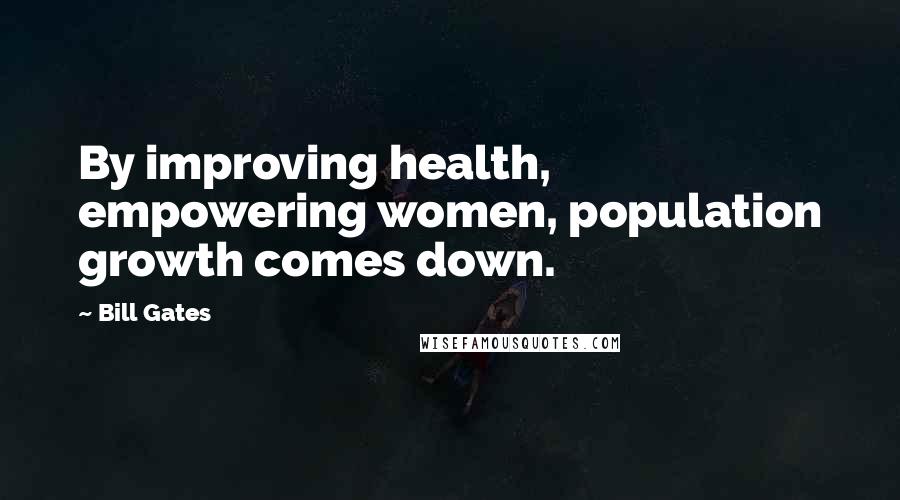 Bill Gates Quotes: By improving health, empowering women, population growth comes down.