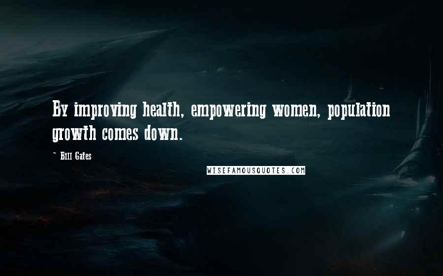 Bill Gates Quotes: By improving health, empowering women, population growth comes down.