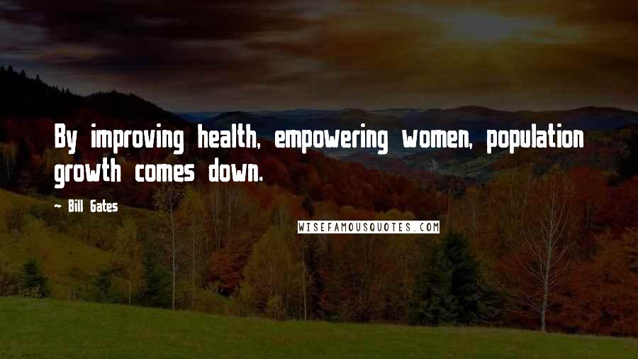 Bill Gates Quotes: By improving health, empowering women, population growth comes down.