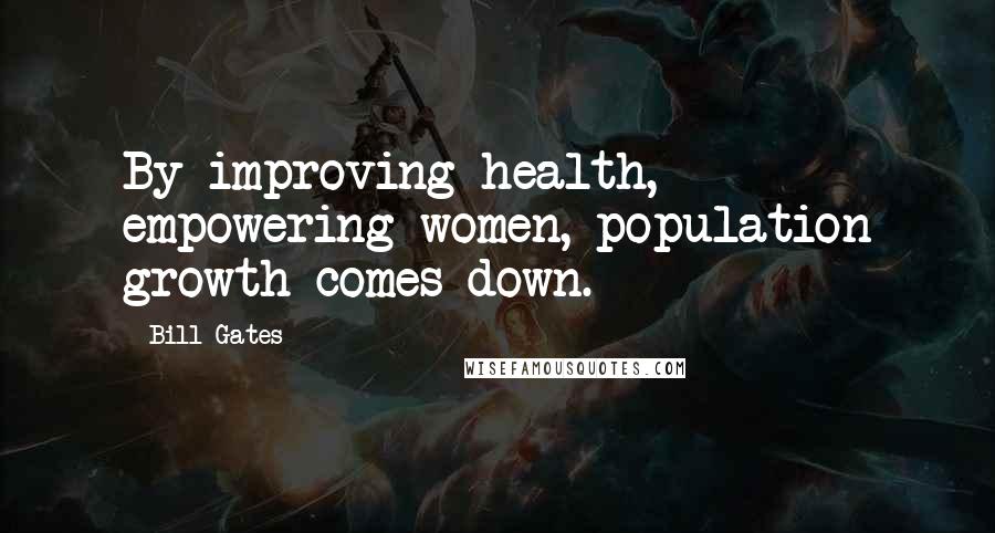 Bill Gates Quotes: By improving health, empowering women, population growth comes down.