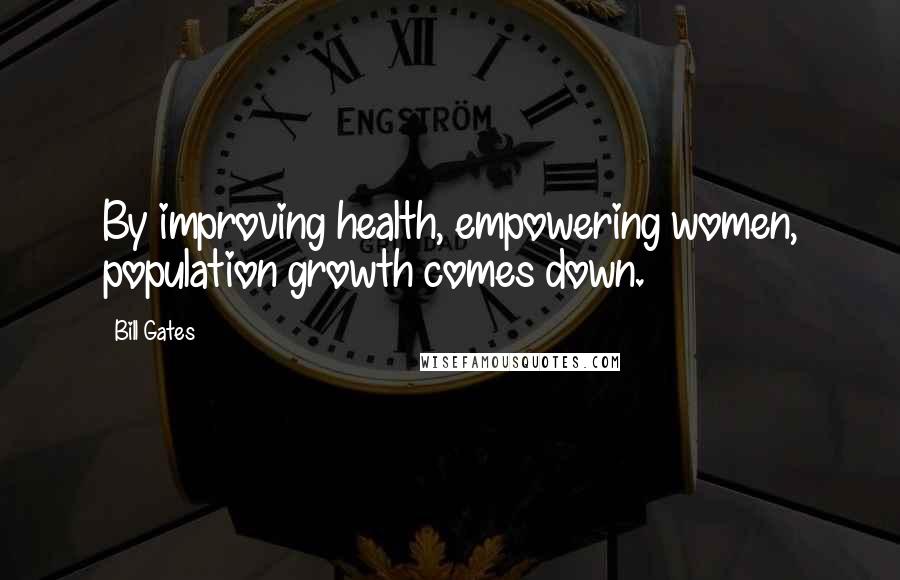 Bill Gates Quotes: By improving health, empowering women, population growth comes down.