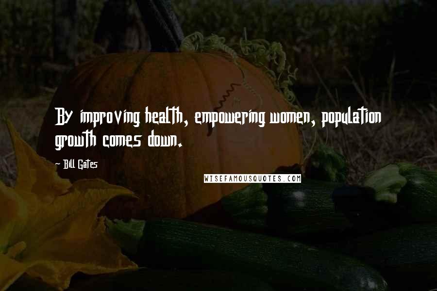 Bill Gates Quotes: By improving health, empowering women, population growth comes down.