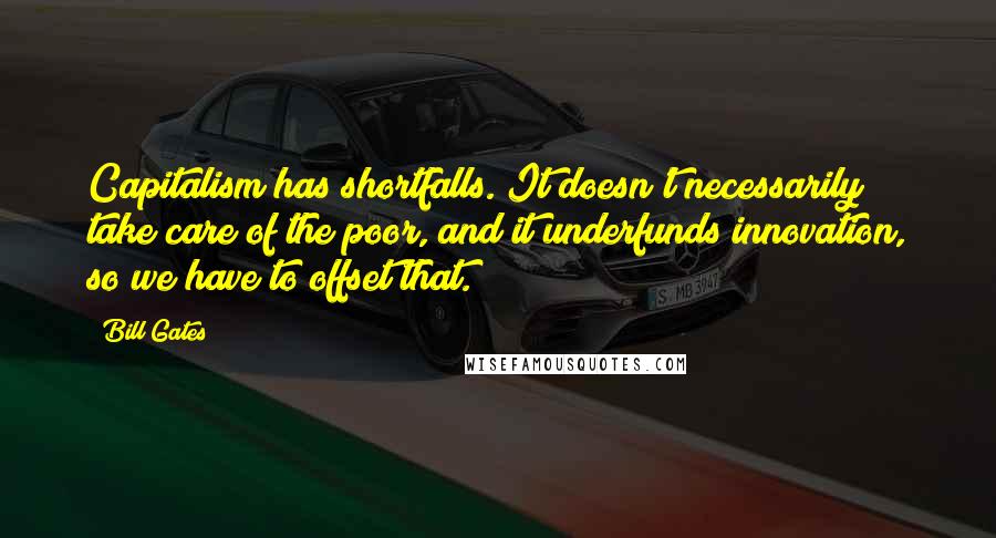Bill Gates Quotes: Capitalism has shortfalls. It doesn't necessarily take care of the poor, and it underfunds innovation, so we have to offset that.