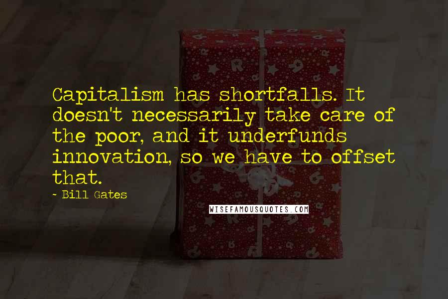 Bill Gates Quotes: Capitalism has shortfalls. It doesn't necessarily take care of the poor, and it underfunds innovation, so we have to offset that.