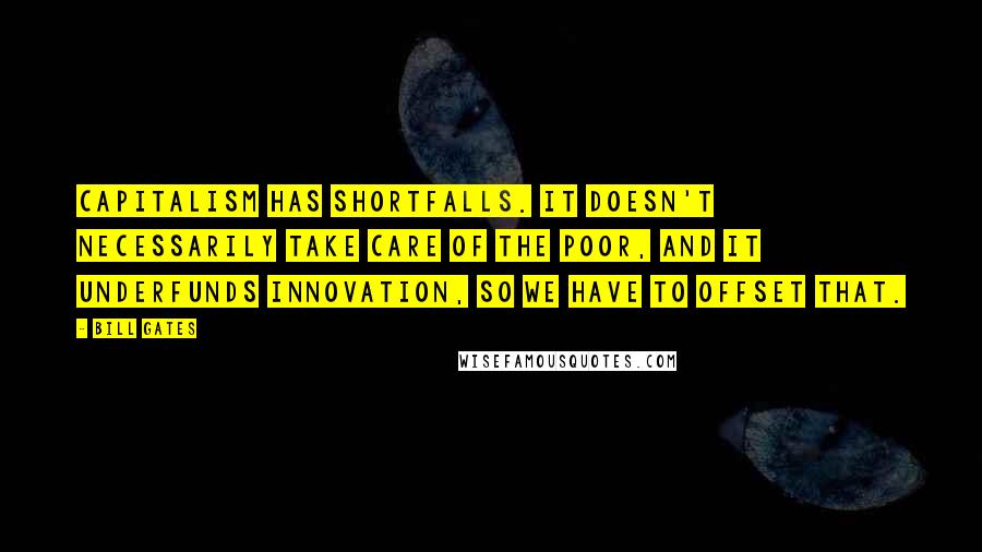 Bill Gates Quotes: Capitalism has shortfalls. It doesn't necessarily take care of the poor, and it underfunds innovation, so we have to offset that.