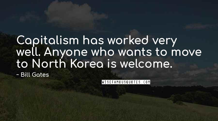 Bill Gates Quotes: Capitalism has worked very well. Anyone who wants to move to North Korea is welcome.