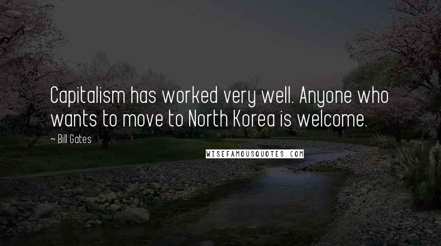 Bill Gates Quotes: Capitalism has worked very well. Anyone who wants to move to North Korea is welcome.