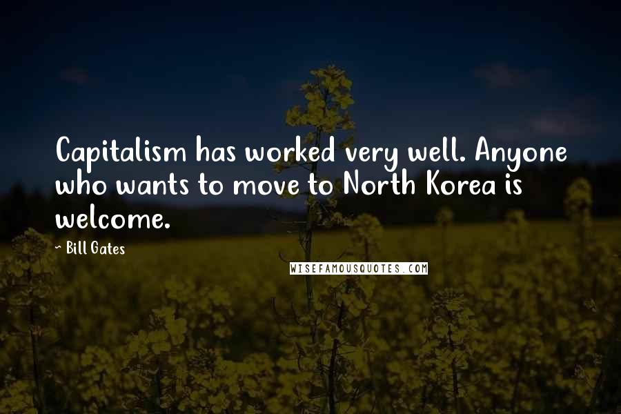 Bill Gates Quotes: Capitalism has worked very well. Anyone who wants to move to North Korea is welcome.