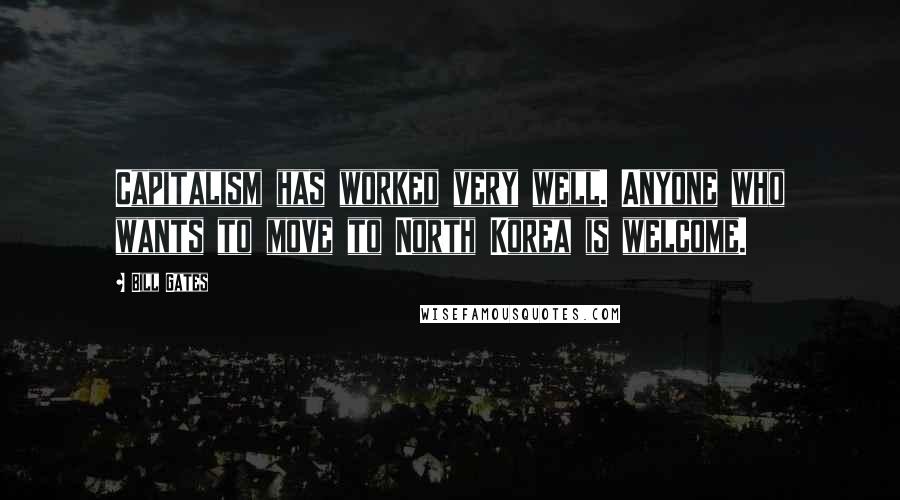 Bill Gates Quotes: Capitalism has worked very well. Anyone who wants to move to North Korea is welcome.