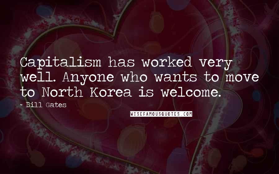 Bill Gates Quotes: Capitalism has worked very well. Anyone who wants to move to North Korea is welcome.